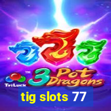 tig slots 77